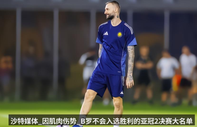 沙特媒体_因肌肉伤势_B罗不会入选胜利的亚冠2决赛大名单